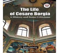 Rafael Sabatini The Life of Cesare Borgia A History & Some Criticisms Paperback Book Rafael Sabatini Multicolor