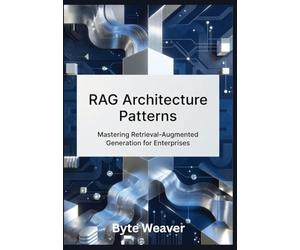 RAG Architecture Patterns: Mastering Retrieval-Augmented Generation for Enterprises: Step-by-Step Guide to Building Legal, Healthcare, and Financial AI Systems with Open-Source Tools