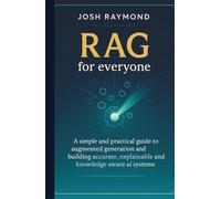 RAG FOR EVERYONE: A Simple and Practical Guide to Augmented Generation and Building Accurate, Explainable, and Knowledge-Aware AI Systems