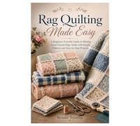 Rag Quilting Made Easy: A Beginner-Friendly Guide to Making Cozy Frayed-Edge Quilts with Simple Patterns and Step-by-Step Projects