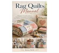 Rag Quilts Manual: A Beginner-Friendly Guide to Essential Tools, Simple Techniques, Easy Patterns, and 10 Step-by-Step Projects