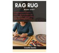 Rag Rug Made Easy: An Easy Beginner’s Guide to Transforming Scrap Fabrics into Decorative Handmade Rugs Using Simple Rug Making Techniques
