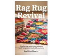 Rag Rug Revival: Step-by-Step Projects to Transform Fabric Scraps into Timeless Home Decor