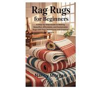 Rag Rugs for Beginners: A Step-by-Step Guide to Making Beautiful, Affordable, and Sustainable Rugs with Easy Techniques and Creative Designs