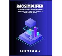 RAG SIMPLIFIED: A BEGINNER’S GUIDE TO RETRIEVAL-AUGMENTED GENERATION, LEARN HOW AI USES YOUR DATA TO DELIVER SMARTER ANSWERS (THE RAG MASTERY)