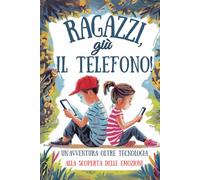 Ragazzi, giù il Telefono; Un'avventura senza Tecnologia Alla Scoperta Delle Emozioni: Età 6-11 anni;Un Racconto Vicino ai Pensieri dei Bambini;come Scoprire e Gestire le Emozioni Senza Internet