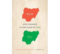 Rage and Carnage in the Name of God: Religious Violence in Nigeria (Religious Cultures of African and African Diaspora People)