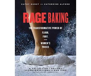 Rage Baking: The Transformative Power of Flour, Fury, and Women's Voices: A Cookbook