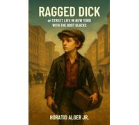 Ragged Dick: or Street life in New York with the Boot Blacks: A Gilded Age Street Adventure in Classic American Literature