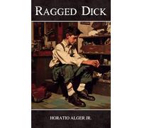 Ragged Dick: The 1868 Classic Rags to Riches Tale