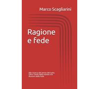 Ragione e fede: Alla ricerca del senso del tutto. Oltre i limiti della mente e le illusioni della fede