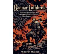 Ragnar Lothbrok: How a 9th-Century Sea King Transformed into Scandinavia's Most Famous Legend: 1 (A Biographical History of the Viking Age)