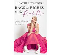 Rags to Riches to the Real Me: Overcoming Adversity Through a Lifelong Quest for Success and Happiness