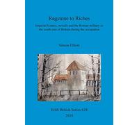 Ragstone to Riches: Imperial Estates, metalla and the Roman military in the south east of Britain during the occupation: 638 (British Archaeological Reports British Series)