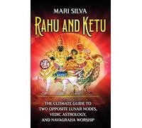 Rahu and Ketu: The Ultimate Guide to Two Opposite Lunar Nodes, Vedic Astrology, and Navagraha Worship