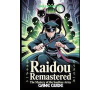 RAIDOU REMASTERED: THE MYSTERY OF THE SOULLESS ARMY GAME GUIDE: Discover Advanced Combat Techniques, Unlock Critical Missions, and Overcome Tokyo’s Darkest Obstacles