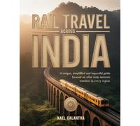 RAIL TRAVEL ACROSS INDIA: A UNIQUE, SIMPLIFIED AND IMPACTFUL GUIDE FOCUSED ON WHAT TRULY INTERESTS TRAVELERS IN EVERY REGION