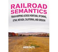 Railroad Semantics : Train Hopping Across Montana, Wyoming, Utah, Nevada, California, and Oregon: 4 (Travel)
