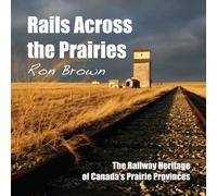 Rails Across the Prairies: The Railway Heritage of Canada’s Prairie Provinces