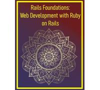 Rails Foundations: Web Development with Ruby on Rails: Building MVC Applications, Routing, and Database Integration from Scratch