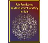 Rails Foundations: Web Development with Ruby on Rails: Building MVC Applications, Routing, and Database Integration from Scratch