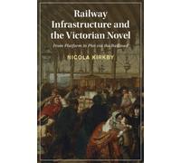 Railway Infrastructure and the Victorian Novel : From Platform to Plot via the Railroad