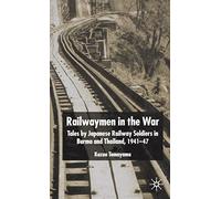 Railwaymen in the War: Tales by Japanese Railway Soldiers in Burma and Thailand 1941-47