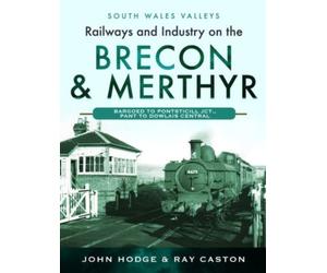 Railways and Industry on the Brecon & Merthyr : Bargoed to Pontsticill Jct., Pant to Dowlais Central
