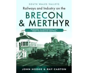 Railways and Industry on the Brecon & Merthyr: Bargoed to Pontsticill Jct., Pant to Dowlais Central (South Wales Valleys)