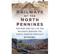 Railways of the North Pennines: The Rise and Fall of the Railways Serving the North Pennine Orefield