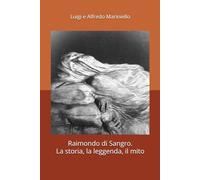 Raimondo di Sangro. La storia, la leggenda, il mito