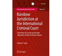 Rainbow Jurisdiction at the International Criminal Court: Protection of Sexual and Gender Minorities Under the Rome Statute: 30 (International Criminal Justice Series, 30)