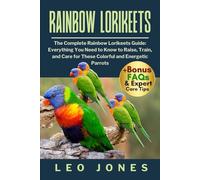 RAINBOW LORIKEETS: The Complete Rainbow Lorikeets Guide: Everything You Need to Know to Raise, Train, and Care for These Colorful and Energetic Parrots