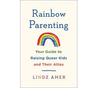Rainbow Parenting: Your Guide to Raising Queer Kids and Their Allies