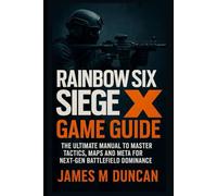 Rainbow Six Siege X Game Guide: The Ultimate Manual To Maater Tactics, Maps and Meta For Next-gen Battlefield Dominance