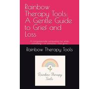 Rainbow Therapy Tools: A Gentle Guide to Grief and Loss: A compassionate companion for when something - or someone - has gone (Rainbow Therapy Tools Self-Help Series)