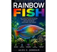 RAINBOWFISH: THE LIVING SPECTRUM OF NATURE, EVOLUTION, AQUATIC BEAUTY, AND THE FUTURE OF INTELLIGENT FISH SCIENCE