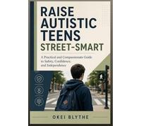 Raise Autistic Teens Street-Smart: A Practical and Compassionate Guide to Safety, Confidence, and Independence