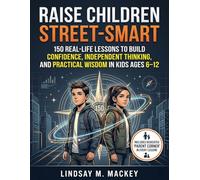 RAISE CHILDREN STREET-SMART: 150 Real-Life Lessons to Build Confidence, Independent Thinking, and Practical Wisdom in Kids Ages 6-12