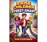 Raise Children Street-Smart: 150 Real-Life Lessons to Build Confidence, Smart Decision-Making, Emotional Strength, and Everyday Safety Skills for Children Ages 6-12