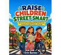 RAISE CHILDREN STREET SMART: 205 Proven Lessons to Raise a Child Who Can't Be Fooled, Pressured, or Caught Off Guard - At Any Age