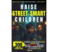 Raise Children Street-Smart: 300 Actionable Lessons to Raise Aware, Confident Kids Who Spot Red Flags, Avoid Risks, and Handle Strangers and Real-Life Situations Safely