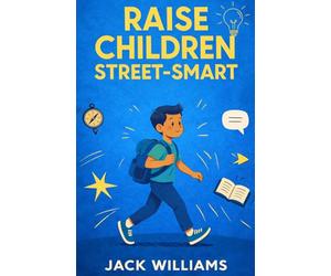 Raise Children Street-Smart: 52 Practical Guide to Helping Children Recognize Danger, Speak Up, and Protect Themselves with Confidence