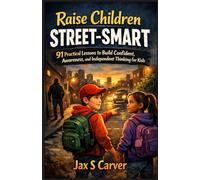 RAISE CHILDREN STREET-SMART: 91 Practical Lessons to Build Confident, Awareness, and Independent Thinking for Kids