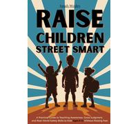 Raise Children Street Smart: A Practical Guide to Teaching Awareness, Good Judgment, and Real-World Safety Skills to Kids Ages 6-12 Without Raising Fear