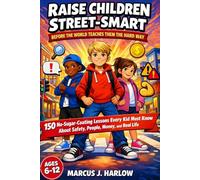 Raise Children Street-Smart: Before the World Teaches Them the Hard Way: 150 No-Sugar- Coating Lessons Every Kid Must Know About Safety, People, Money, and Real Life (Ages 6-12)