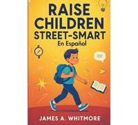 Raise Children Street-Smart En Español: 150 Lecciones de la Vida Real para Desarrollar Confianza, Pensamiento Independiente y Sabiduría Práctica en Niños de 6 a 12 Años