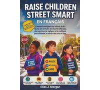 Raise Children Street Smart En Français: Comment Enseigner Aux Enfants De 6 À 12 Ans Des Formules De Sécurité Efficaces, Des Exercices De Vigilance Et ... Pour Affronter Le Monde Réel Sans Se Figer