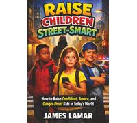 Raise Children Street-Smart: How to Raise Confident, Aware, and Danger-Proof Kids in Today's World