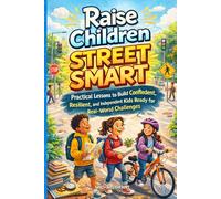 RAISE CHILDREN STREET SMART: Practical Lessons to Build Confident, Resilient, and Independent Kids Ready for Real-World Challenges
